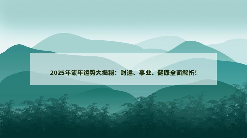 2025年流年运势大揭秘：财运、事业、健康全面解析！