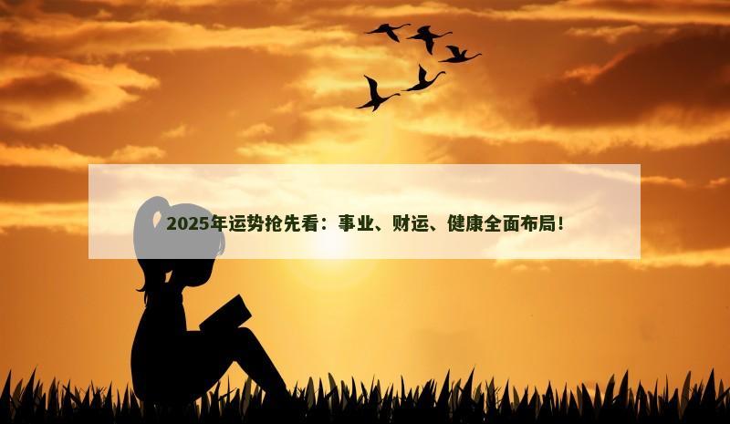 2025年运势抢先看：事业、财运、健康全面布局！