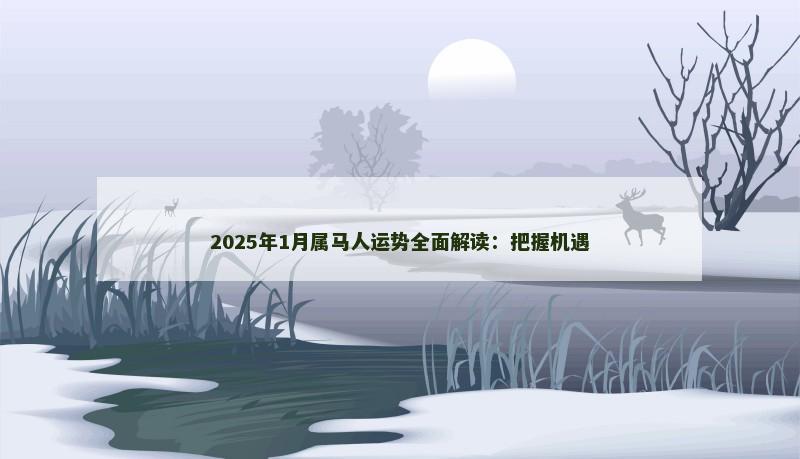 2025年1月属马人运势全面解读：把握机遇