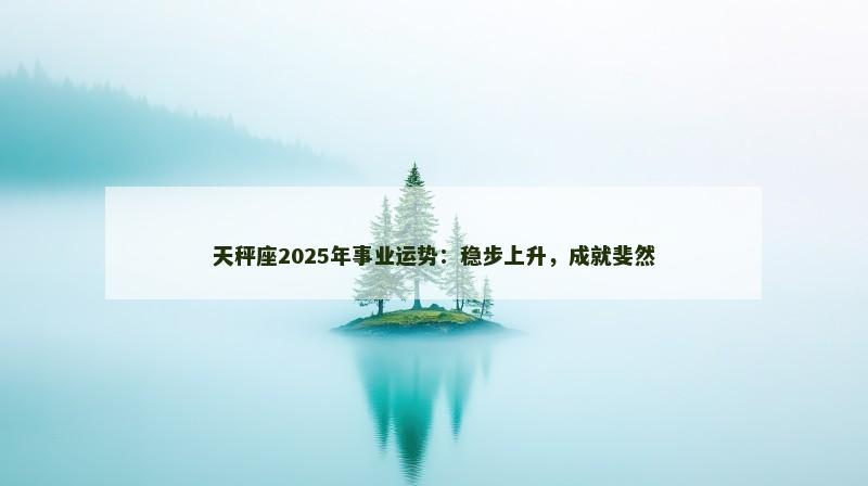 天秤座2025年事业运势：稳步上升，成就斐然