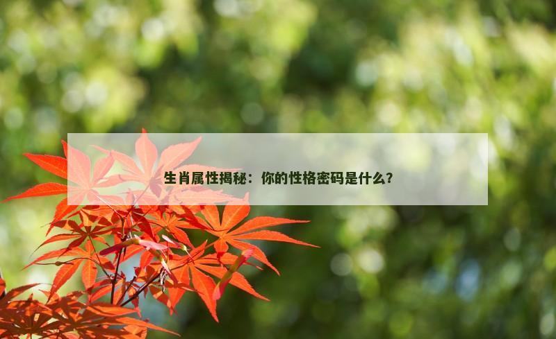 生肖属性揭秘：你的性格密码是什么？