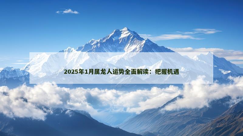 2025年1月属龙人运势全面解读：把握机遇