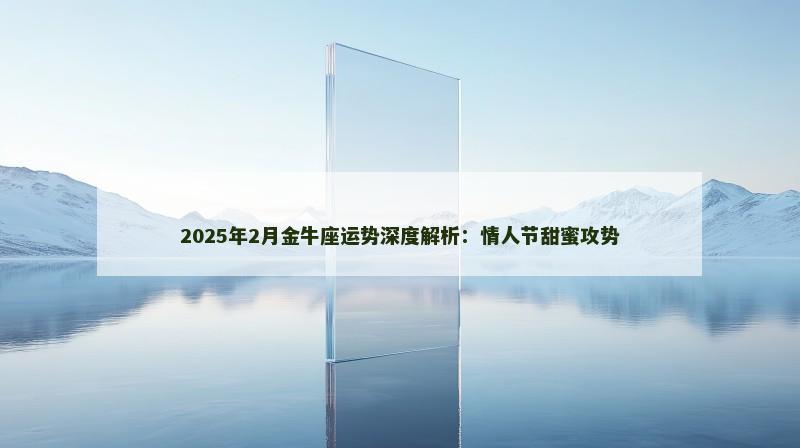 2025年2月金牛座运势深度解析：情人节甜蜜攻势