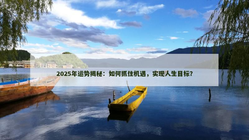 2025年运势揭秘：如何抓住机遇，实现人生目标？