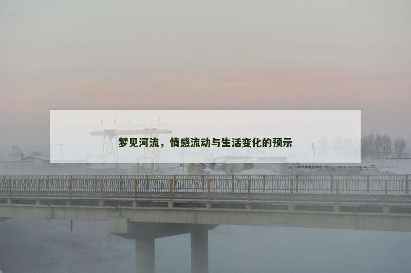 梦见河流，情感流动与生活变化的预示