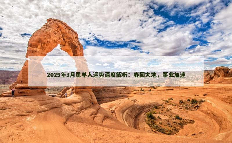 2025年3月属羊人运势深度解析：春回大地，事业加速