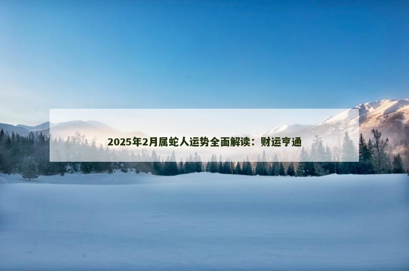 2025年2月属蛇人运势全面解读：财运亨通