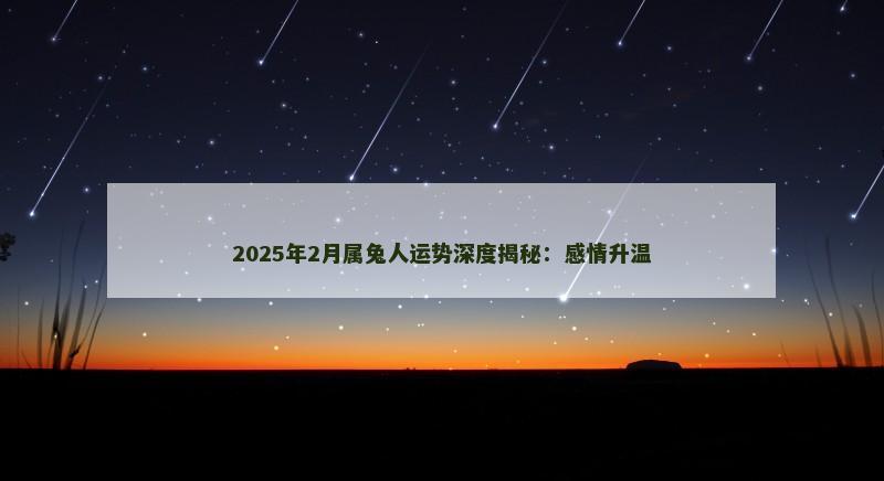 2025年2月属兔人运势深度揭秘：感情升温