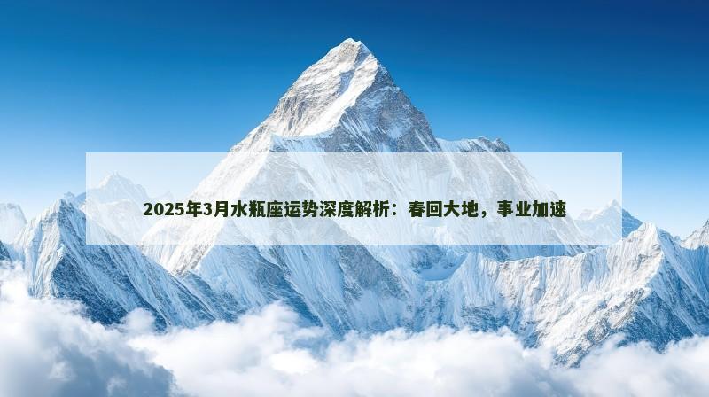 2025年3月水瓶座运势深度解析：春回大地，事业加速