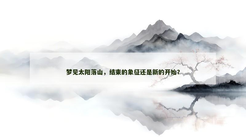 梦见太阳落山，结束的象征还是新的开始？