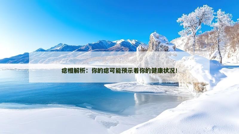 痣相解析:你的痣可能预示着你的健康状况!