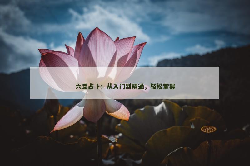六爻占卜:从入门到精通,轻松掌握
