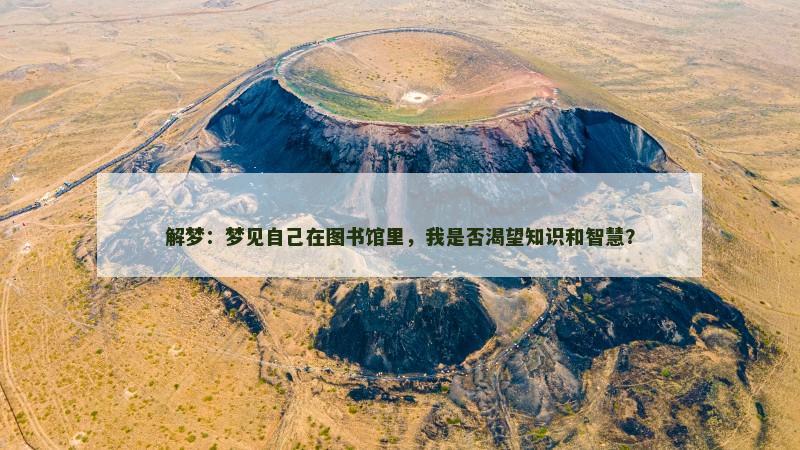 解梦:梦见自己在图书馆里,我是否渴望知识和智慧?