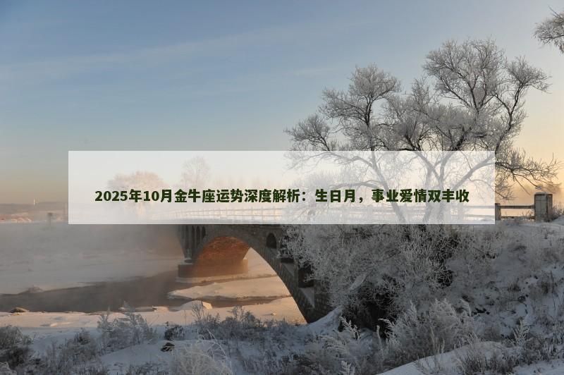 2025年10月金牛座运势深度解析:生日月,事业爱情双丰收