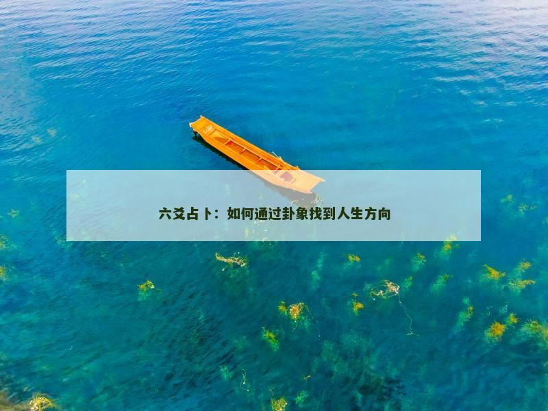 六爻占卜：如何通过卦象找到人生方向