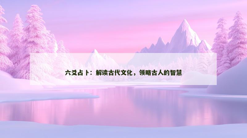 六爻占卜：解读古代文化，领略古人的智慧