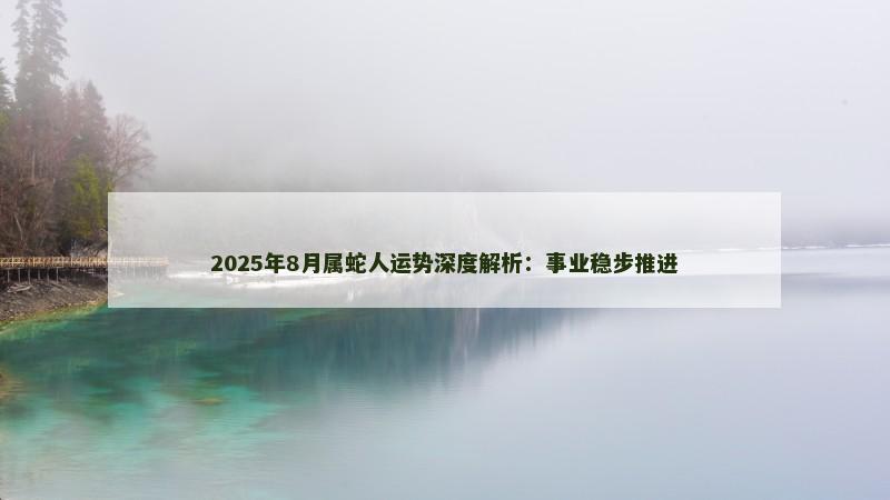 2025年8月属蛇人运势深度解析:事业稳步推进