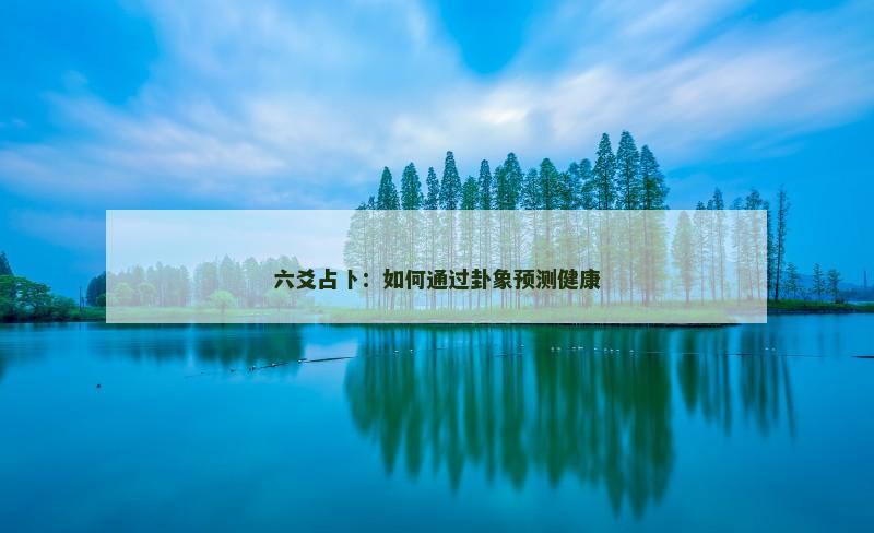 六爻占卜：如何通过卦象预测健康