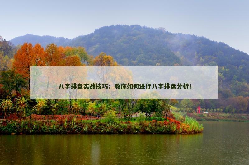 八字排盘实战技巧:教你如何进行八字排盘分析!
