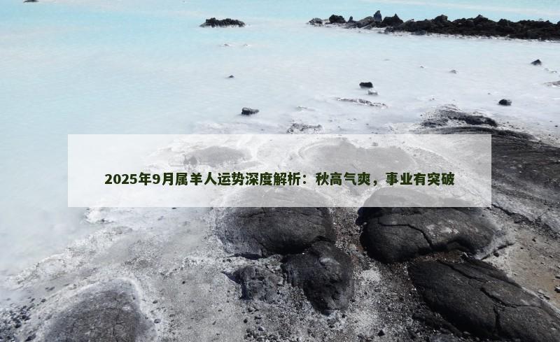 2025年9月属羊人运势深度解析:秋高气爽,事业有突破