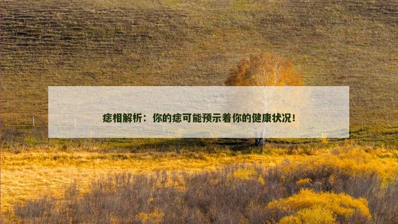 痣相解析:你的痣可能预示着你的健康状况!
