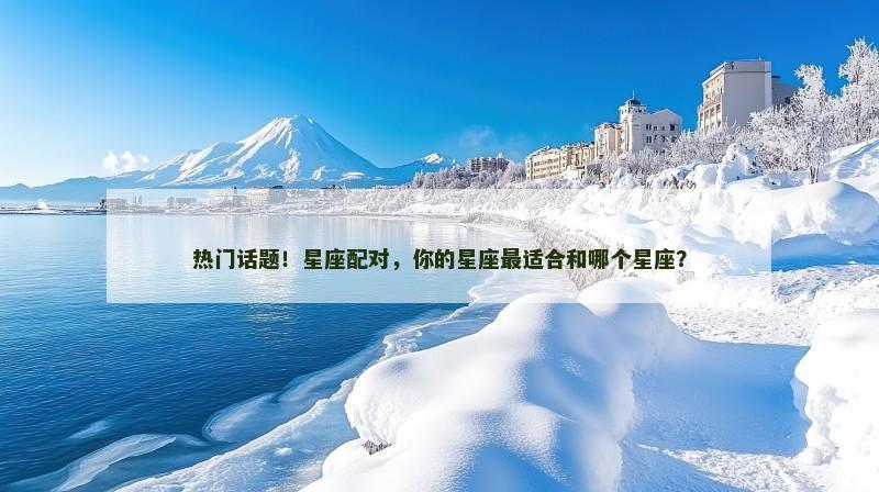 热门话题！星座配对，你的星座最适合和哪个星座？