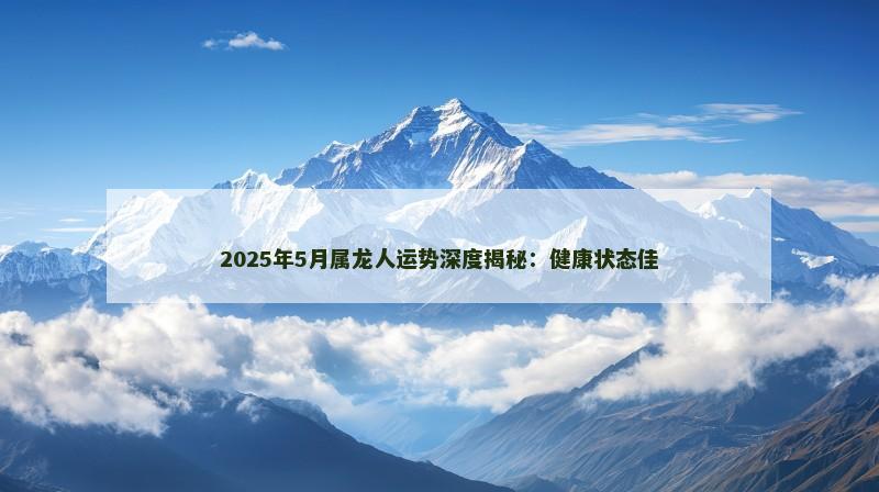 2025年5月属龙人运势深度揭秘：健康状态佳