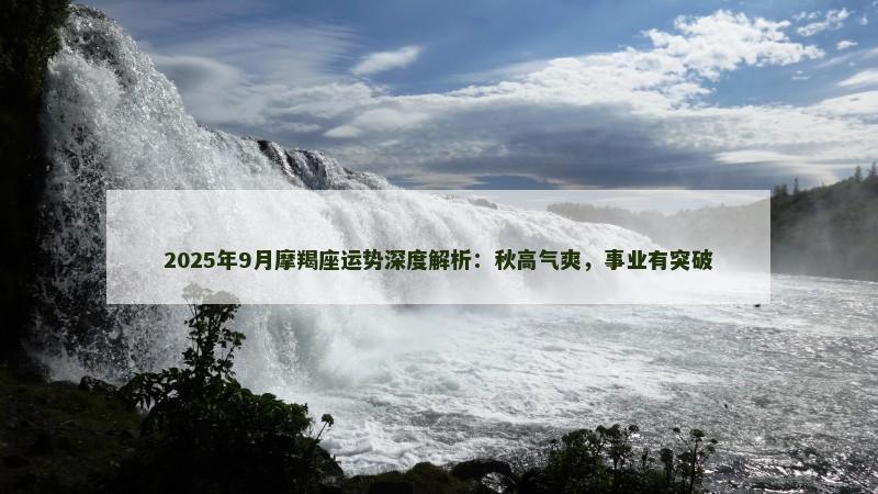 2025年9月摩羯座运势深度解析：秋高气爽，事业有突破