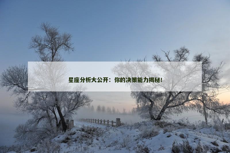 星座分析大公开:你的决策能力揭秘!