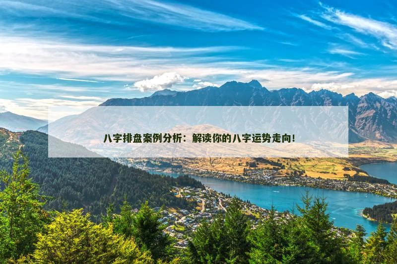 八字排盘案例分析:解读你的八字运势走向!