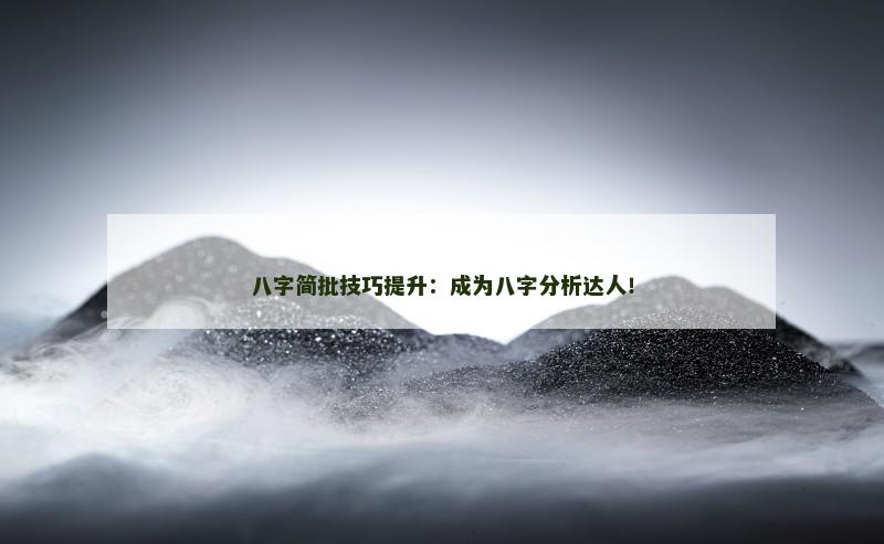 八字简批技巧提升：成为八字分析达人！