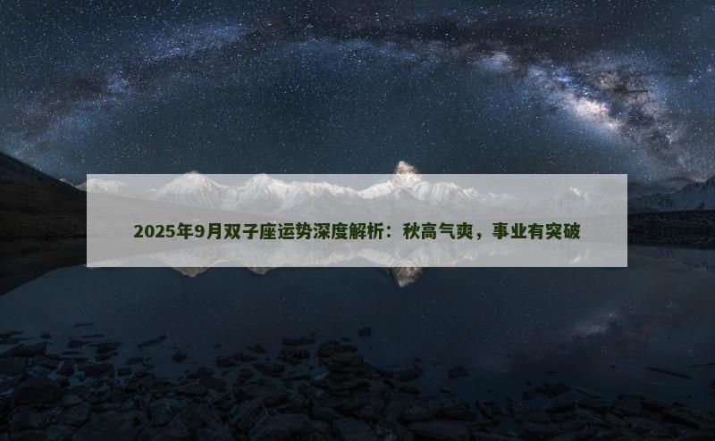 2025年9月双子座运势深度解析:秋高气爽,事业有突破