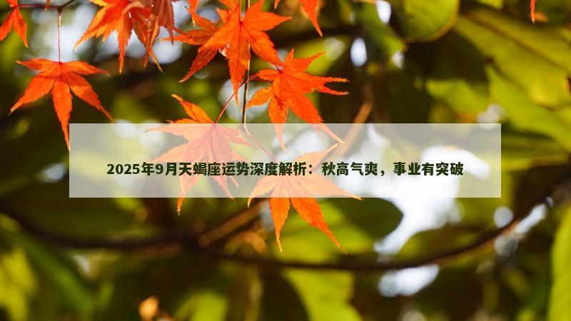 2025年9月天蝎座运势深度解析:秋高气爽,事业有突破
