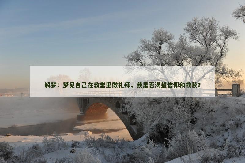 解梦:梦见自己在教堂里做礼拜,我是否渴望信仰和救赎?