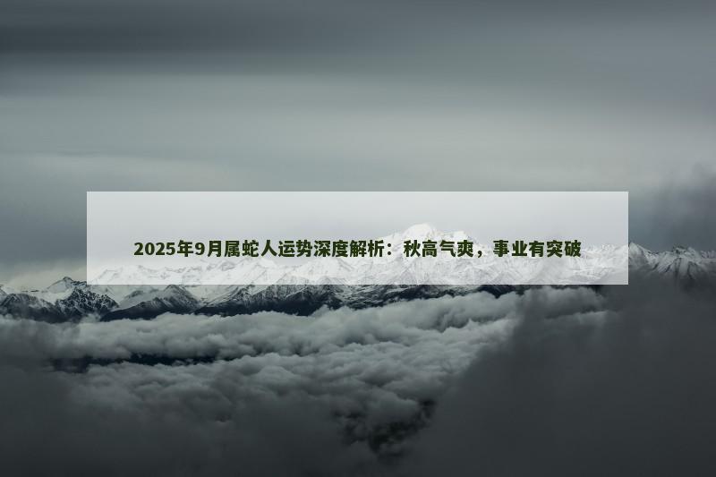 2025年9月属蛇人运势深度解析:秋高气爽,事业有突破