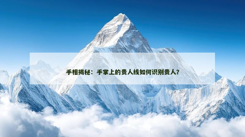 手相揭秘:手掌上的贵人线如何识别贵人?