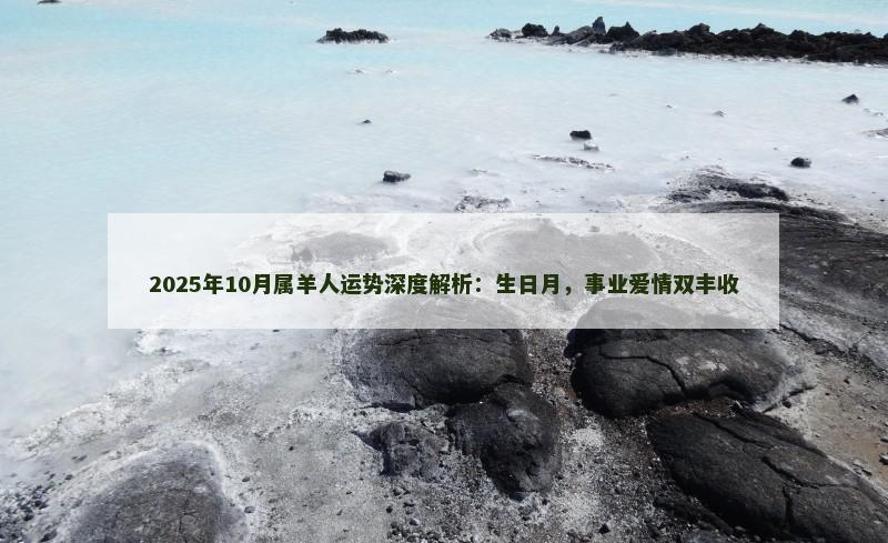 2025年10月属羊人运势深度解析:生日月,事业爱情双丰收