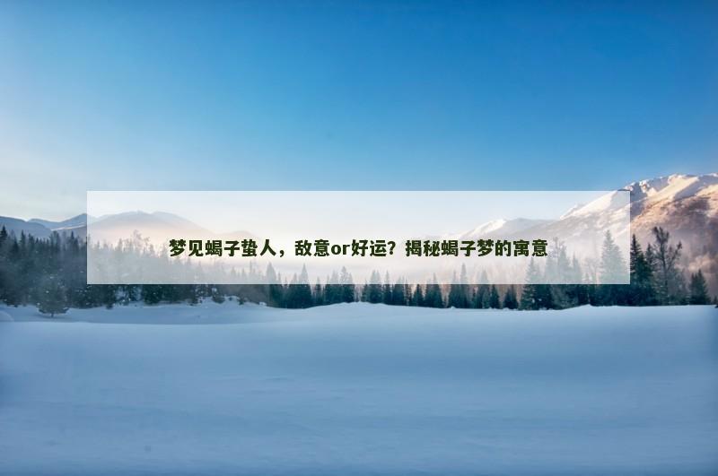 梦见蝎子蛰人,敌意or好运?揭秘蝎子梦的寓意