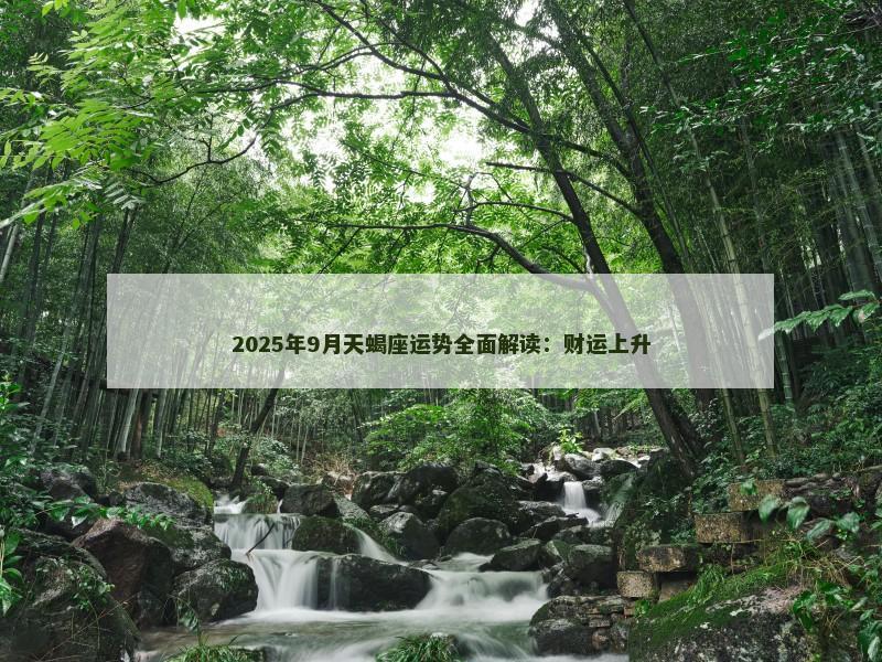 2025年9月天蝎座运势全面解读:财运上升