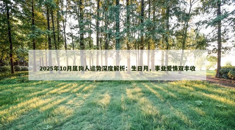 2025年10月属狗人运势深度解析:生日月,事业爱情双丰收