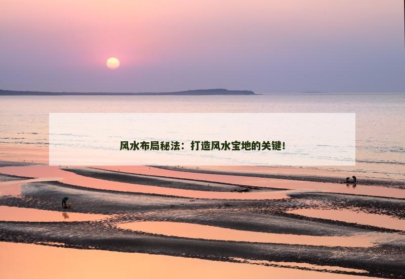 风水布局秘法：打造风水宝地的关键！