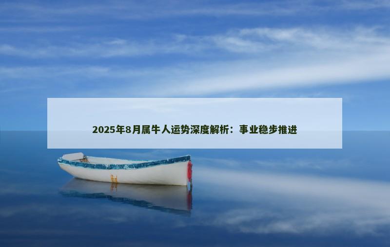2025年8月属牛人运势深度解析:事业稳步推进
