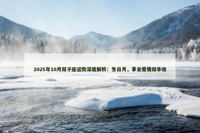 2025年10月双子座运势深度解析:生日月,事业爱情双丰收