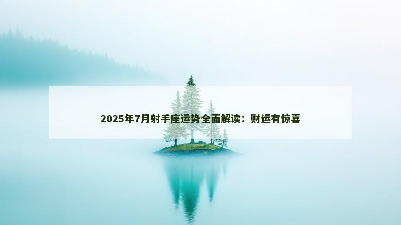2025年7月射手座运势全面解读:财运有惊喜