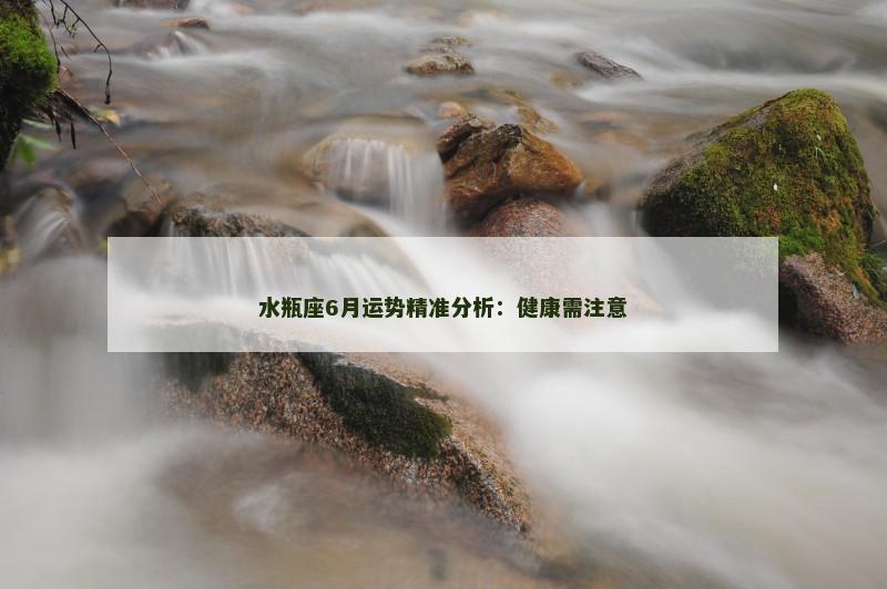 水瓶座6月运势精准分析:健康需注意