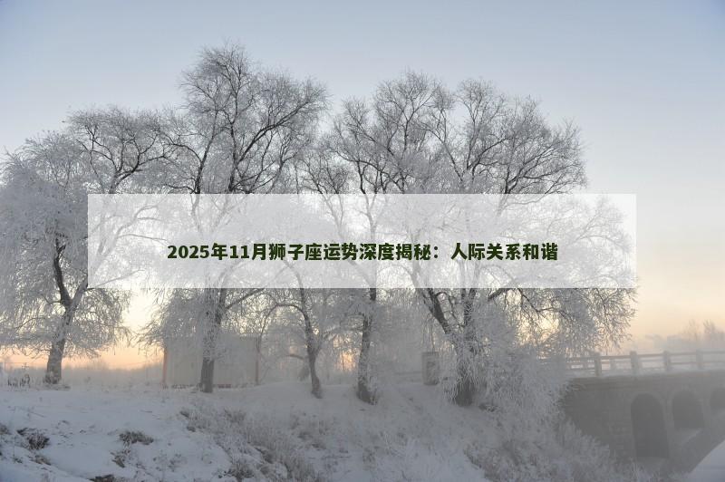 2025年11月狮子座运势深度揭秘:人际关系和谐