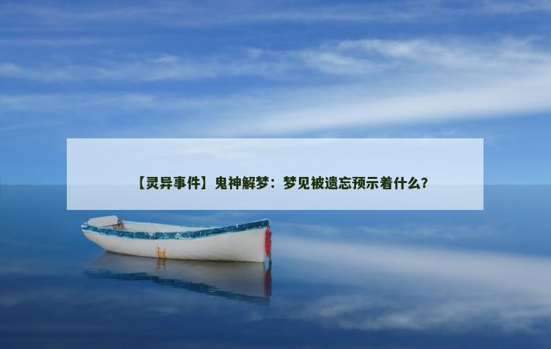 【灵异事件】鬼神解梦:梦见被遗忘预示着什么?