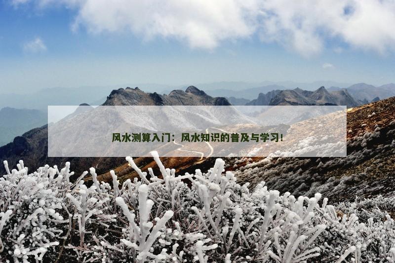 风水测算入门：风水知识的普及与学习！