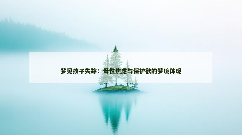 梦见孩子失踪:母性焦虑与保护欲的梦境体现