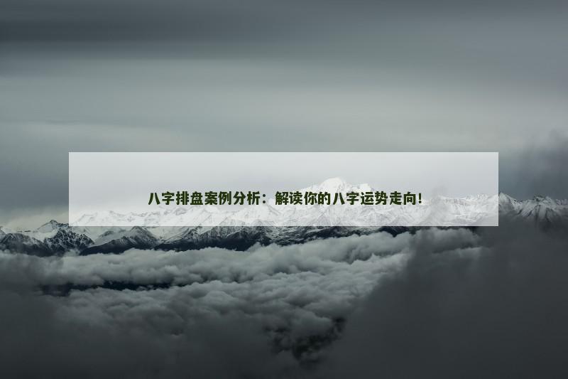 八字排盘案例分析:解读你的八字运势走向!